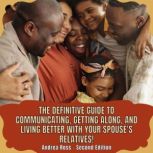 The definitive guide to communicating, getting along, and living better with your spouse's relatives! How to have a pleasant relationship with your extended family, Andrea Ross