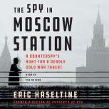 The Spy in Moscow Station A Counterspy's Hunt for a Deadly Cold War Threat, Eric Haseltine