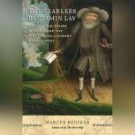 The Fearless Benjamin Lay The Quaker Dwarf Who Became the First Revolutionary Abolitionist, Marcus Rediker