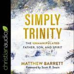 Simply Trinity The Unmanipulated Father, Son, and Spirit, Matthew Barrett