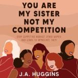 You Are My Sister Not My Competition, J.A. Huggins