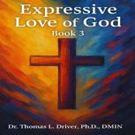 Expressive Love Of God Book 3, Dr. Thomas L. Driver, Ph.D.,DMIN