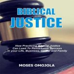 Biblical Justice: How Practicing Social Justice Can Lead To Remarkable Success In Your Life, Business, Career and Family, Moses Omojola