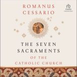 The Seven Sacraments of the Catholic ..., Romanus Cessario