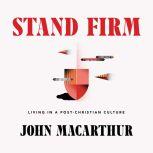 Stand Firm Living in a Post-Christian Culture, John MacArthur