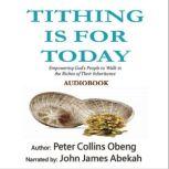 Tithing is for Today Empowering God's People to Walk in the Riches of Their Inheritance, Peter Collins Obeng