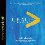 Grace Is Greater God's Plan to Overcome Your Past, Redeem Your Pain, and Rewrite Your Story, Kyle Idleman