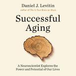 Successful Aging A Neuroscientist Explores the Power and Potential of Our Lives, Daniel J Levitin