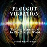 Thought Vibration The Law of Attract..., William Walker Atkinson