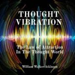 Thought Vibration The Law of Attract..., William Walker Atkinson