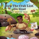 How the Crab Lost His Head An Ananse..., Odi Nkunim Ama D. Bekoe