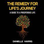 The Remedy For Life's Journey A Guide To A Prosperous Life, Danielle Harris
