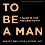 To Be a Man, Robert Augustus Masters, PhD
