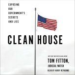 Clean House Exposing Our Government's Secrets and Lies, Tom Fitton