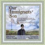 Our Immigrants' Son An Irish Prose Poem About the Remarkable Life and Extraordinary Times of My Great-Grandfather, Michael Joseph Murphy & How You Can Write Your Own Family Story, John Francis Patrick Murphy