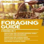 Foraging Guide 3 books in 1 : Identifying and Locating Regional Edible Wild Plants and Mushrooms + Harvesting and Storing Edible Wild Plants in Different Seasons + Preparing Flavorful foods, Mona Greeny