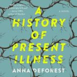 A History of Present Illness A Novel, Anna DeForest