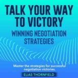 Talk Your Way to Victory Winning Neg..., Elias Thornfield