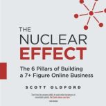The Nuclear Effect The 6 Pillars of Building a 7+ Figure Online Business, Scott Oldford