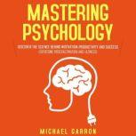 Mastering Psychology Discover the Science behind Motivation, Productivity and Success  (Overcome Procrastination and Laziness), Michael Garron