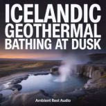 Icelandic Geothermal Bathing at Dusk, Ambient Rest Audio