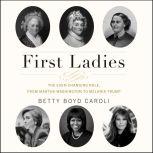 First Ladies The Ever Changing Role, from Martha Washington to Melania Trump, Betty Boyd Caroli
