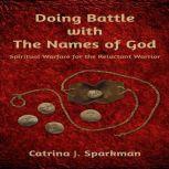 Doing Battle With the Names of God Spiritual Warfare for the Reluctant Warrior, Catrina Sparkman