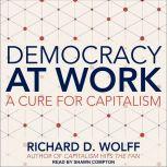 Democracy at Work A Cure for Capitalism, Richard D. Wolff