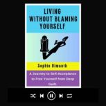 LIVING WITHOUT BLAMING YOURSELF, Sophie  Dimanth