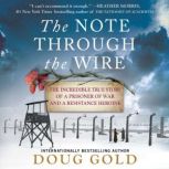 The Note Through the Wire The Incredible True Story of a Prisoner of War and a Resistance Heroine, Doug Gold