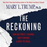The Reckoning Our Nation's Trauma and Finding a Way to Heal, Mary L. Trump