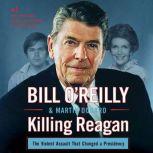 Killing Reagan The Violent Assault That Changed a Presidency, Bill O'Reilly