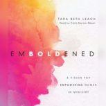 Emboldened A Vision for Empowering Women in Ministry, Beth Tara Leach
