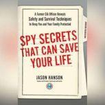 Spy Secrets That Can Save Your Life A Former CIA Officer Reveals Safety and Survival Techniques to Keep You and Your  Family Protected, Jason Hanson