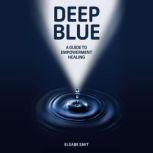 Deep Blue A Guide to Empowerment Healing, Elsabe Smit