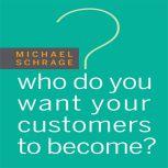Who Do You Want Your Customers to Become, Michael Schrage