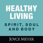 Healthy Living: Spirit, Soul and Body, Joyce Meyer