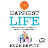 The Happiest Life Seven Gifts, Seven Givers, and the Secret to Genuine Success, Hugh Hewitt
