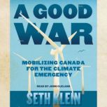 A Good War Mobilizing Canada for the Climate Emergency, Seth Klein