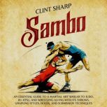 Sambo: An Essential Guide to a Martial Art Similar to Judo, Jiu-Jitsu, and Wrestling along with Its Throws, Grappling Styles, Holds, and Submission Techniques, Clint Sharp