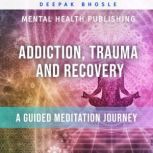 Addiction, Trauma and Recovery A Gui..., Deepak Bhosle