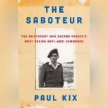 The Saboteur The Aristocrat Who Became France's Most Daring Anti-Nazi Commando, Paul Kix