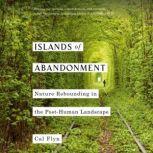 Islands of Abandonment Nature Rebounding in the Post-Human Landscape, Cal Flyn