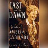 East to the Dawn The Life of Amelia Earhart, Susan Butler