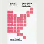 America's Obsessives The Compulsive Energy That Built a Nation, Joshua Kendall