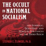 The Occult in National Socialism The Symbolic, Scientific, and Magical Influences on the Third Reich, Stephen E. Flowers