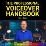THE PROFESSIONAL VOICEOVER HANDBOOK All you need to know to start and to grow your six-figure home voiceover business, Peter Baker