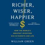 Richer, Wiser, Happier How the World's Greatest Investors Win in Markets and Life, William Green