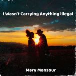 I Wasnt Carrying Anything illegal, Mary Mansour