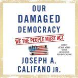 Our Damaged Democracy We the People Must Act, Joseph A. Califano